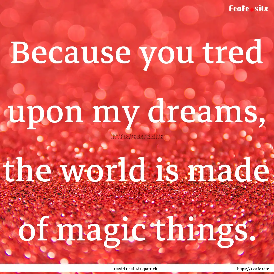 Because you tred upon my dreams, the world.... : Quote by David Paul Kirkpatrick