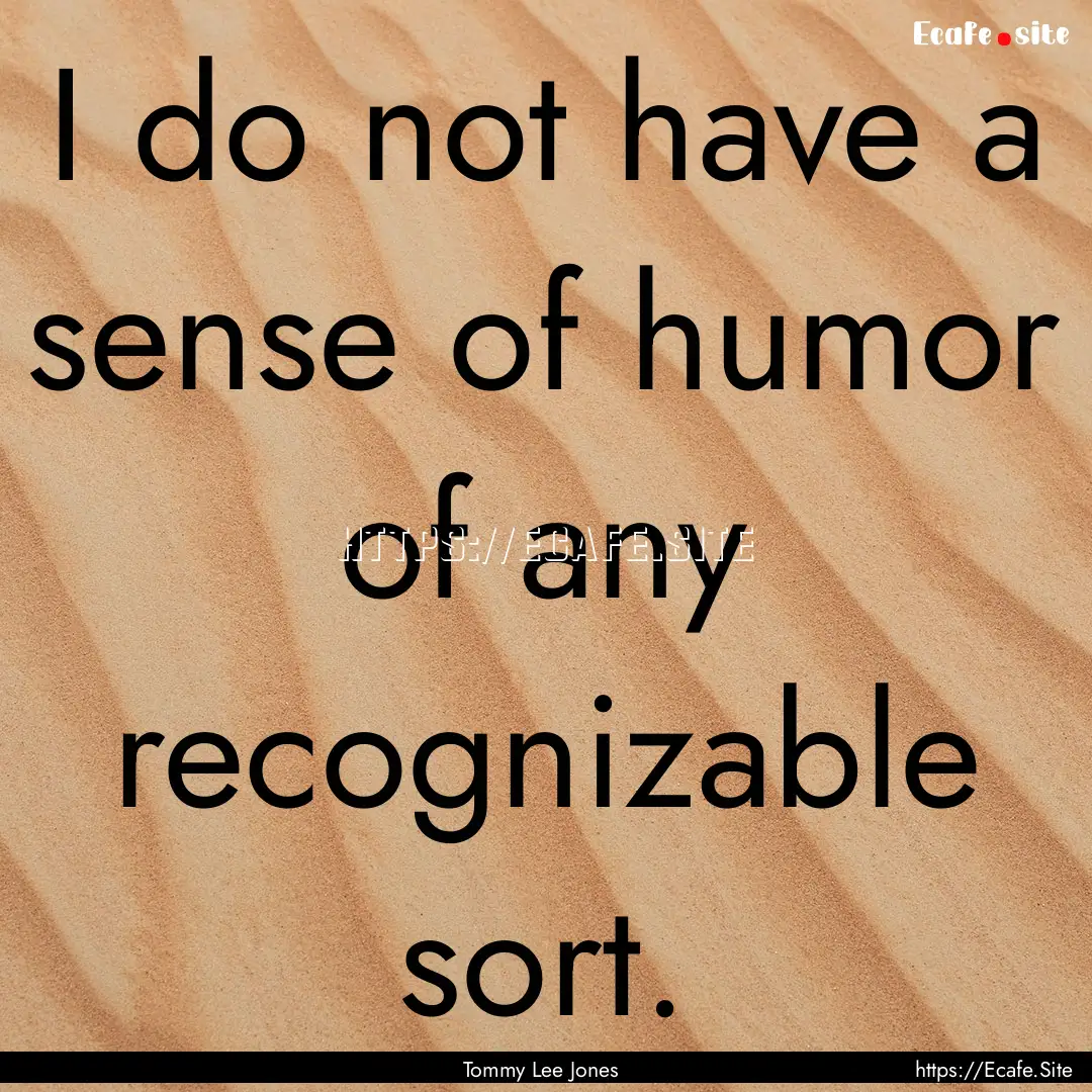 I do not have a sense of humor of any recognizable.... : Quote by Tommy Lee Jones