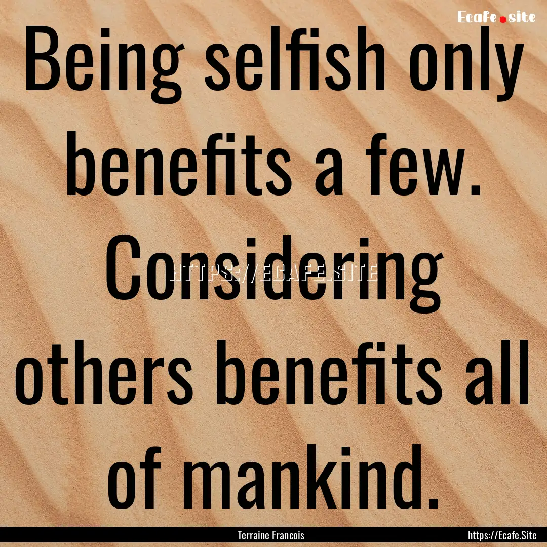 Being selfish only benefits a few. Considering.... : Quote by Terraine Francois