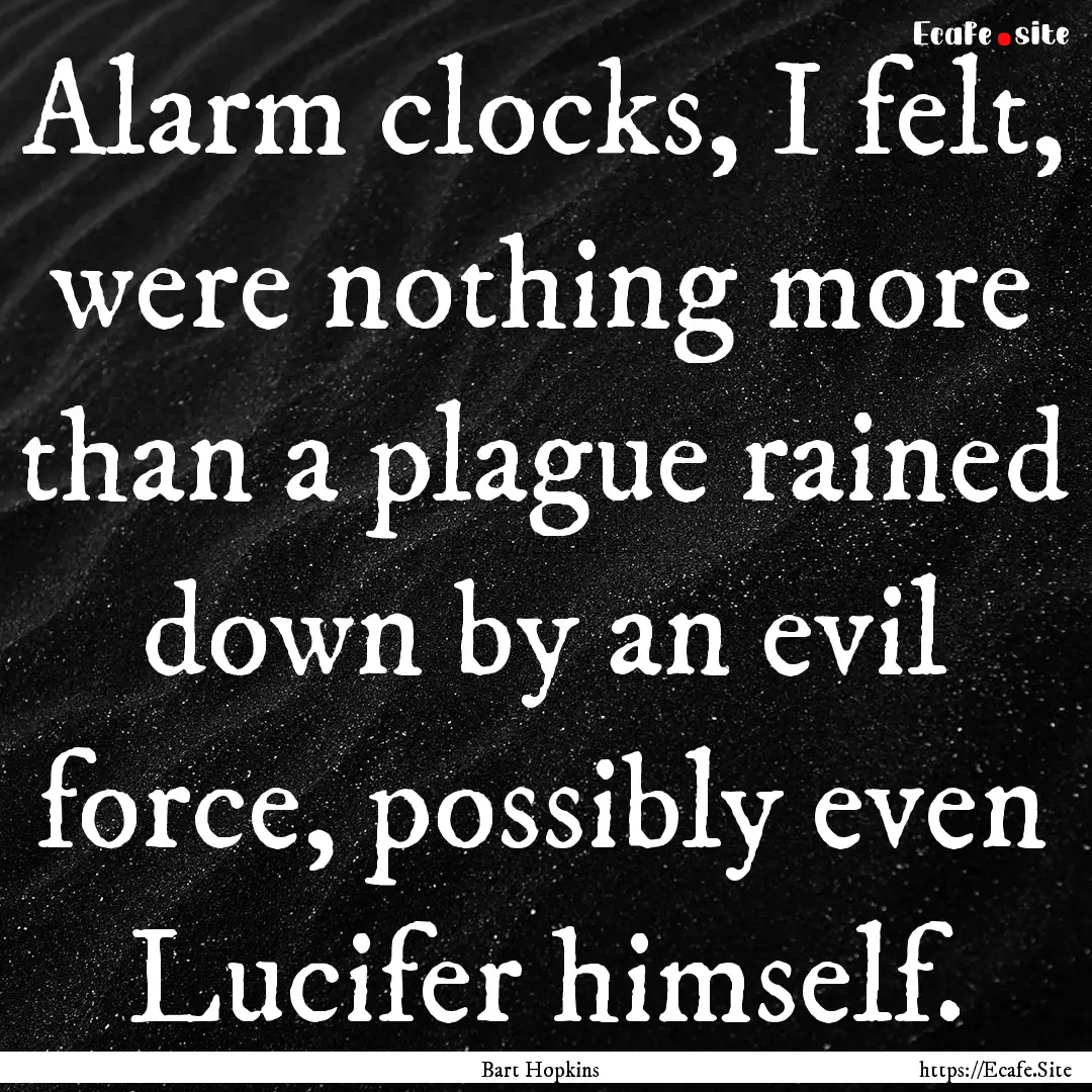 Alarm clocks, I felt, were nothing more than.... : Quote by Bart Hopkins