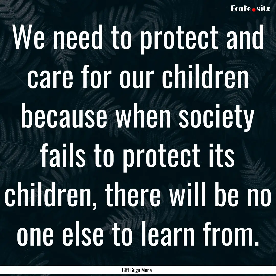 We need to protect and care for our children.... : Quote by Gift Gugu Mona