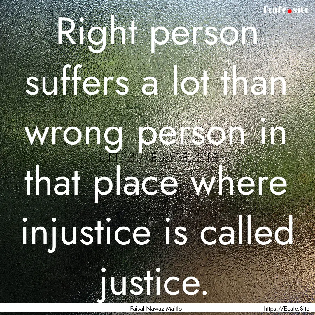 Right person suffers a lot than wrong person.... : Quote by Faisal Nawaz Maitlo