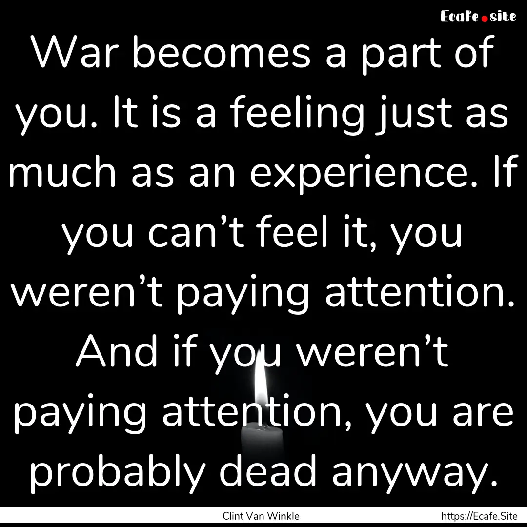 War becomes a part of you. It is a feeling.... : Quote by Clint Van Winkle