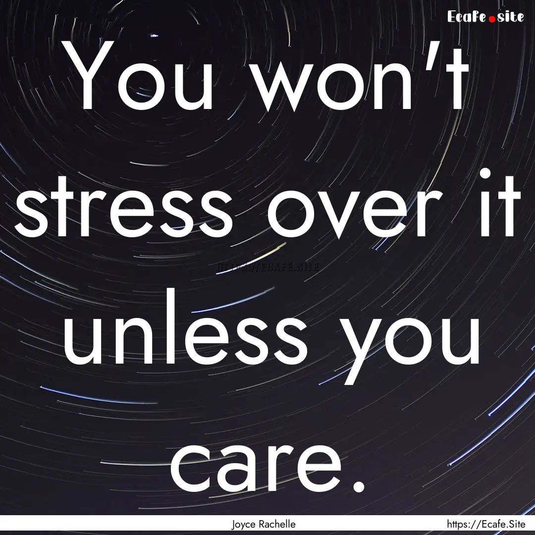 You won't stress over it unless you care..... : Quote by Joyce Rachelle