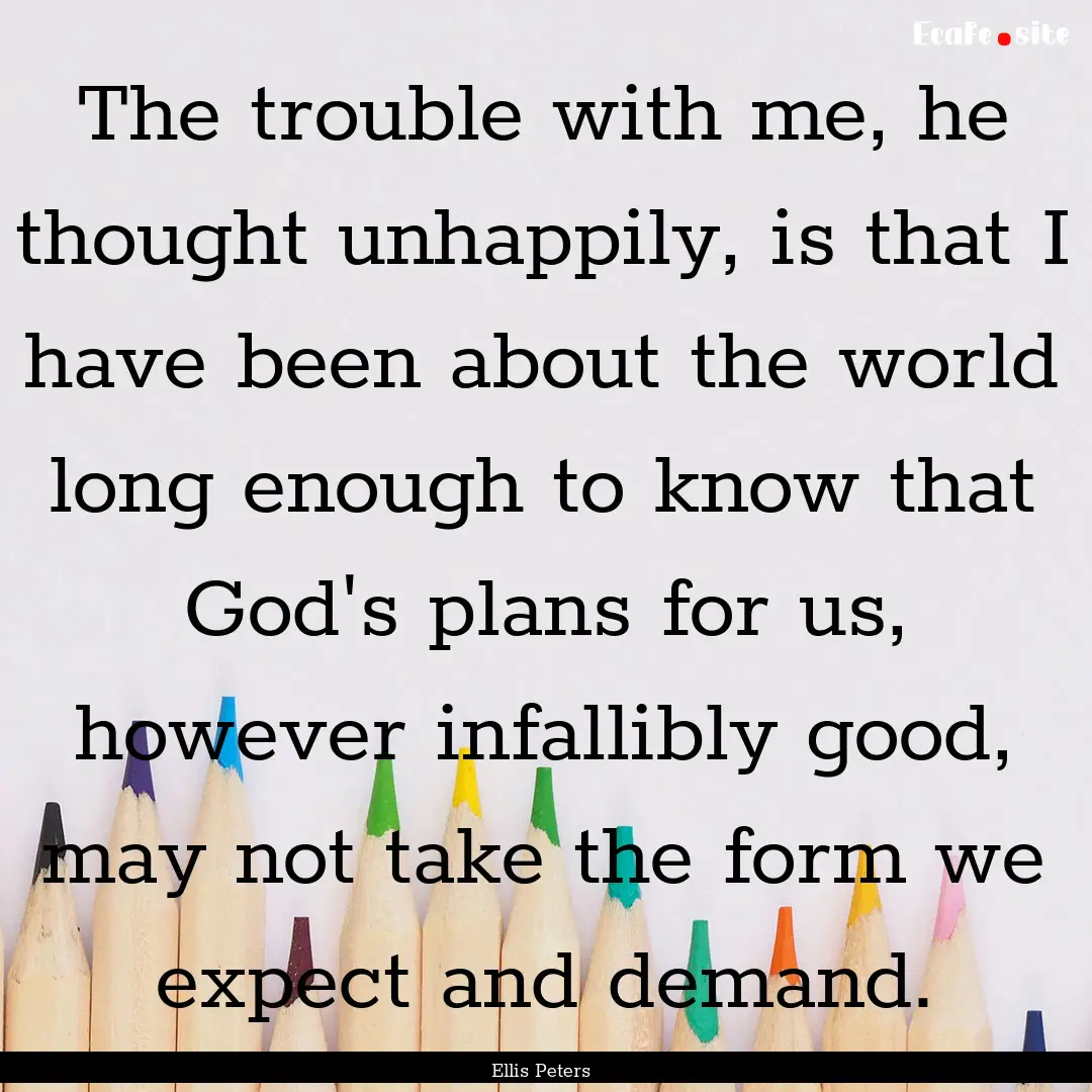 The trouble with me, he thought unhappily,.... : Quote by Ellis Peters