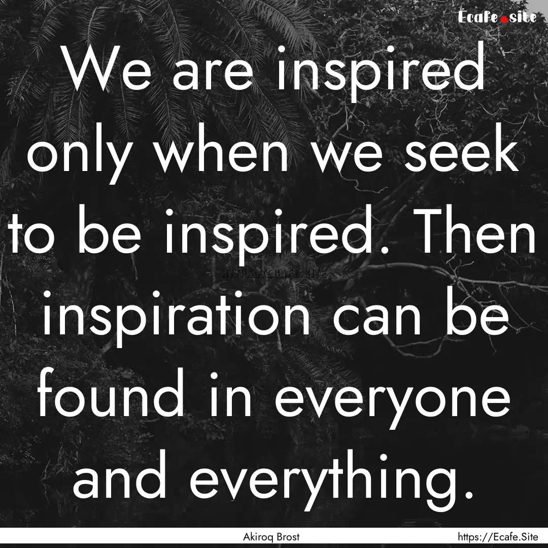 We are inspired only when we seek to be inspired..... : Quote by Akiroq Brost