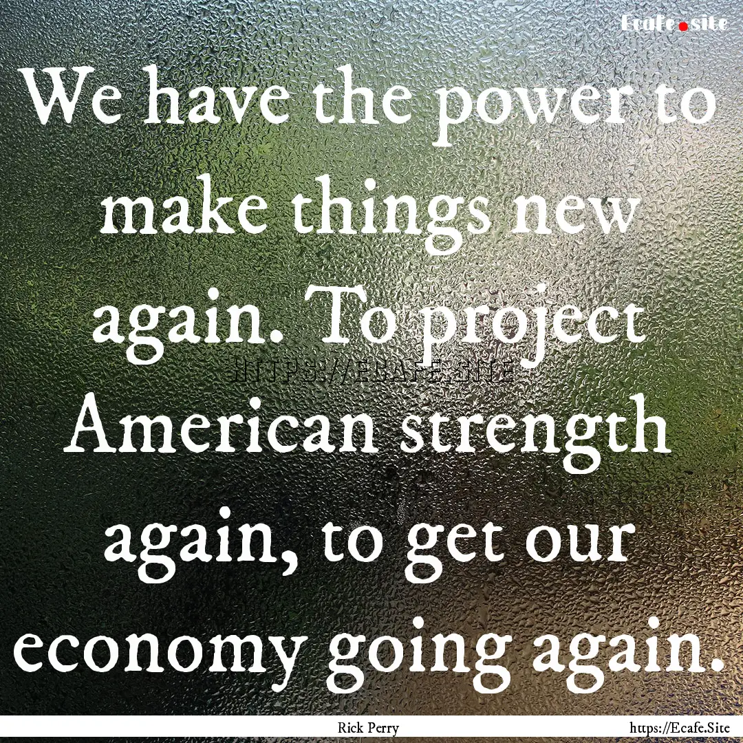 We have the power to make things new again..... : Quote by Rick Perry