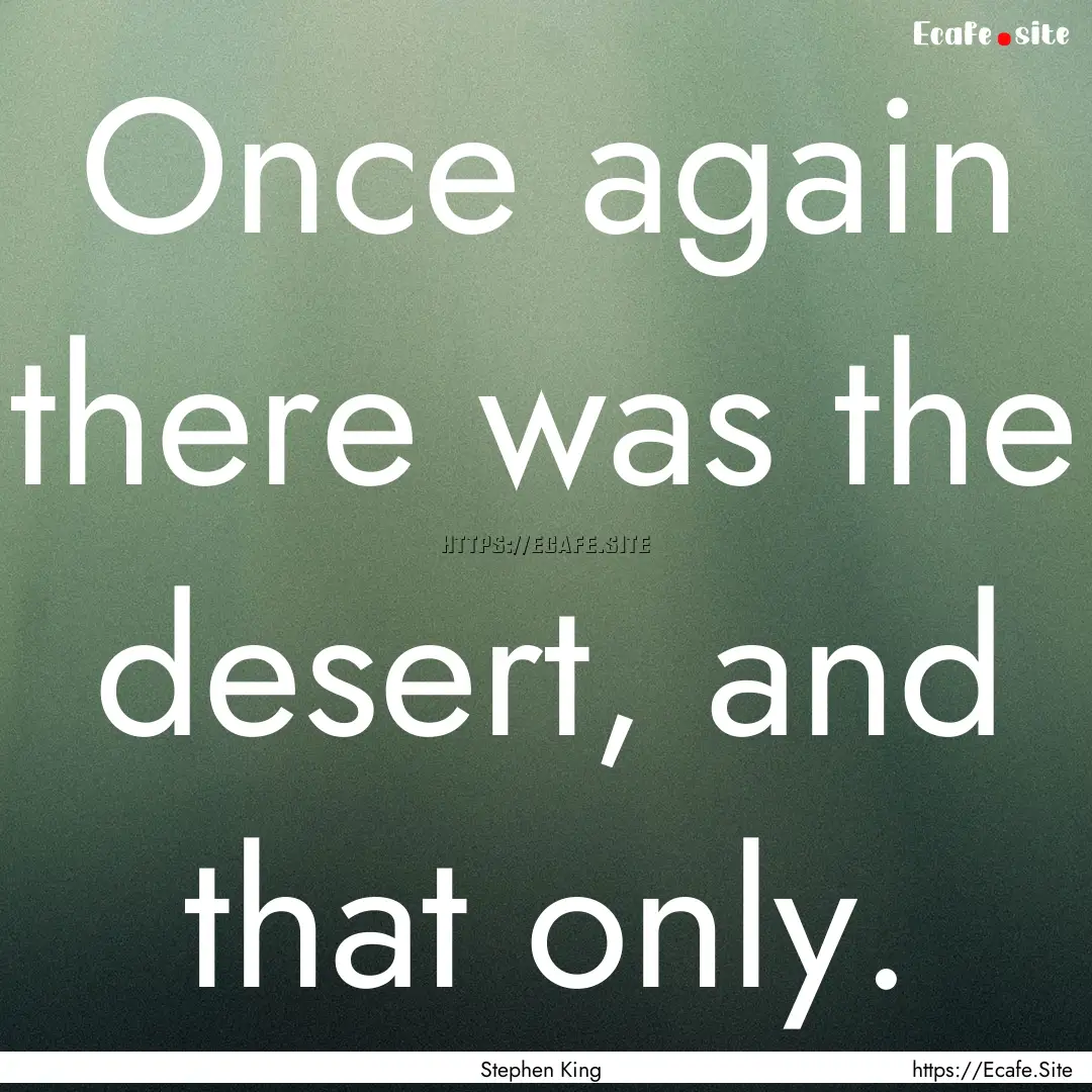 Once again there was the desert, and that.... : Quote by Stephen King