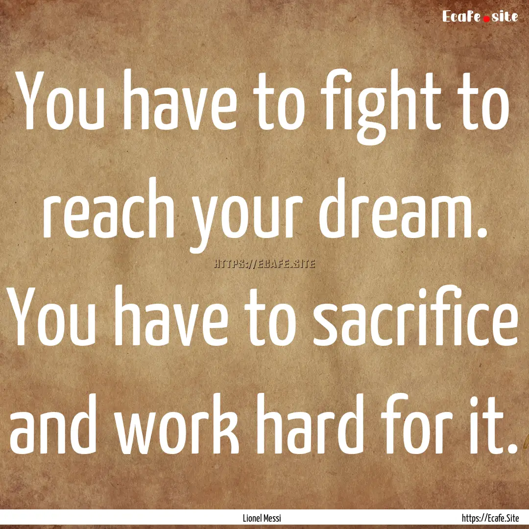 You have to fight to reach your dream. You.... : Quote by Lionel Messi