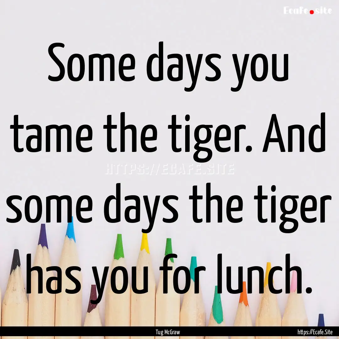 Some days you tame the tiger. And some days.... : Quote by Tug McGraw