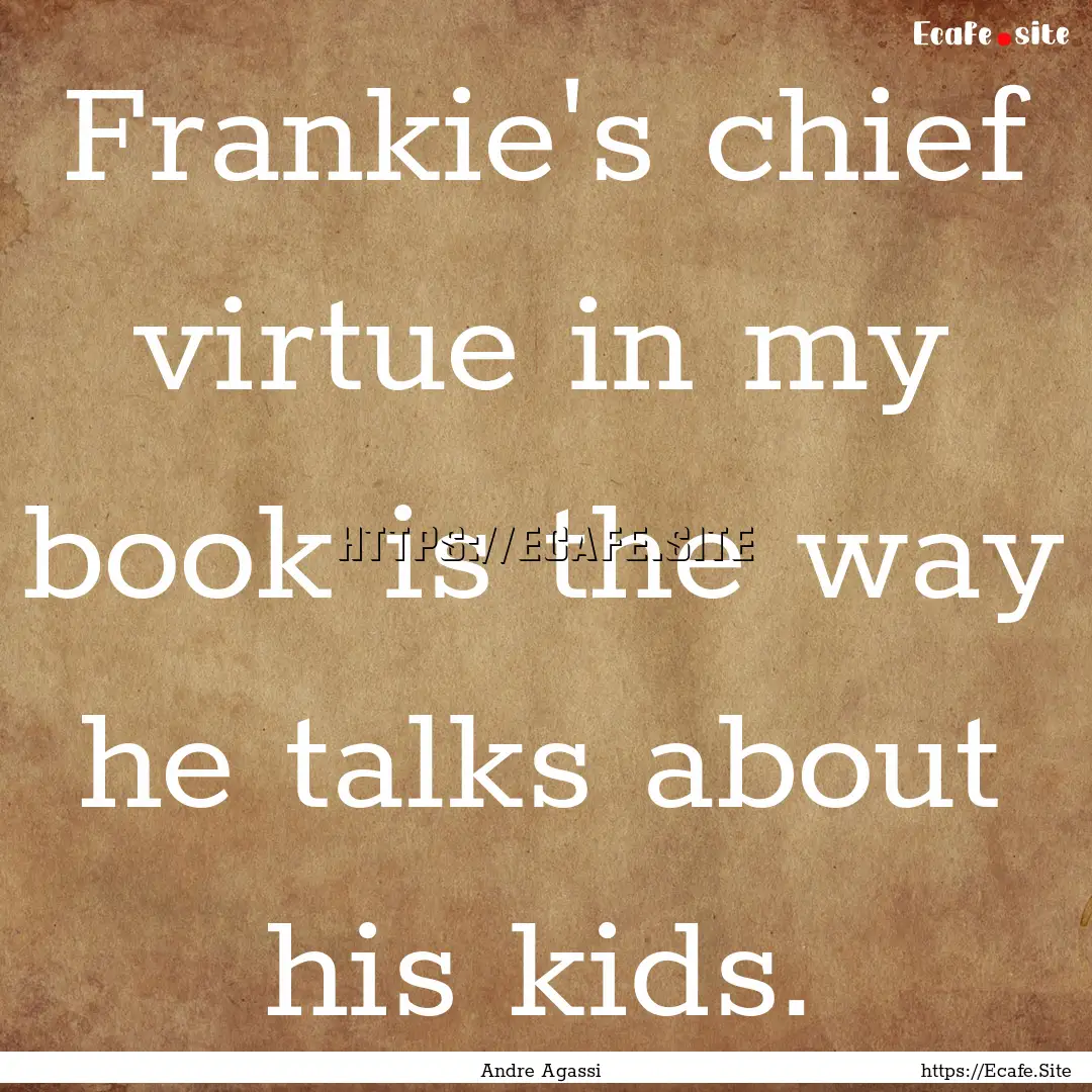 Frankie's chief virtue in my book is the.... : Quote by Andre Agassi