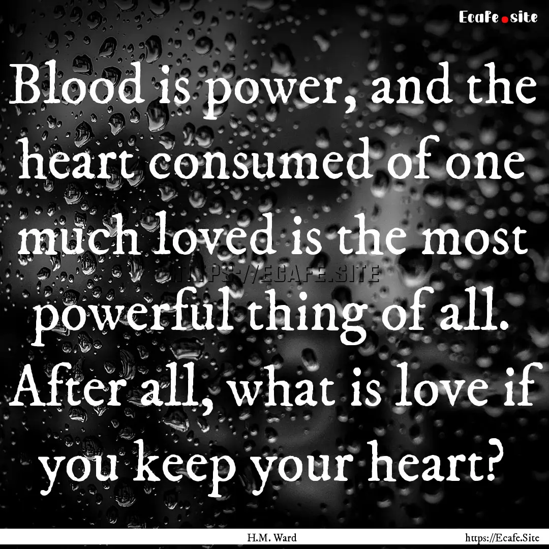 Blood is power, and the heart consumed of.... : Quote by H.M. Ward