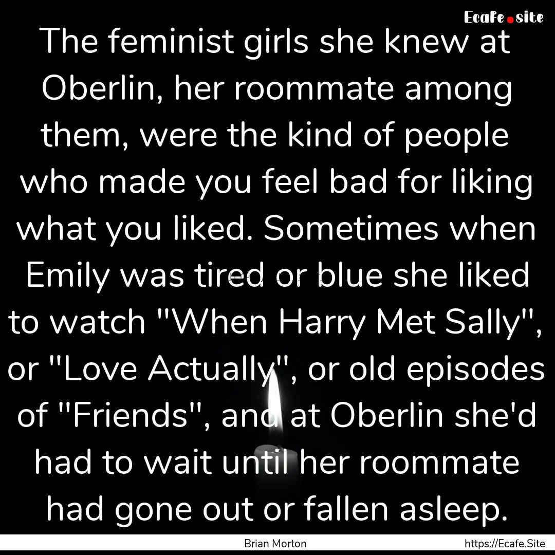 The feminist girls she knew at Oberlin, her.... : Quote by Brian Morton