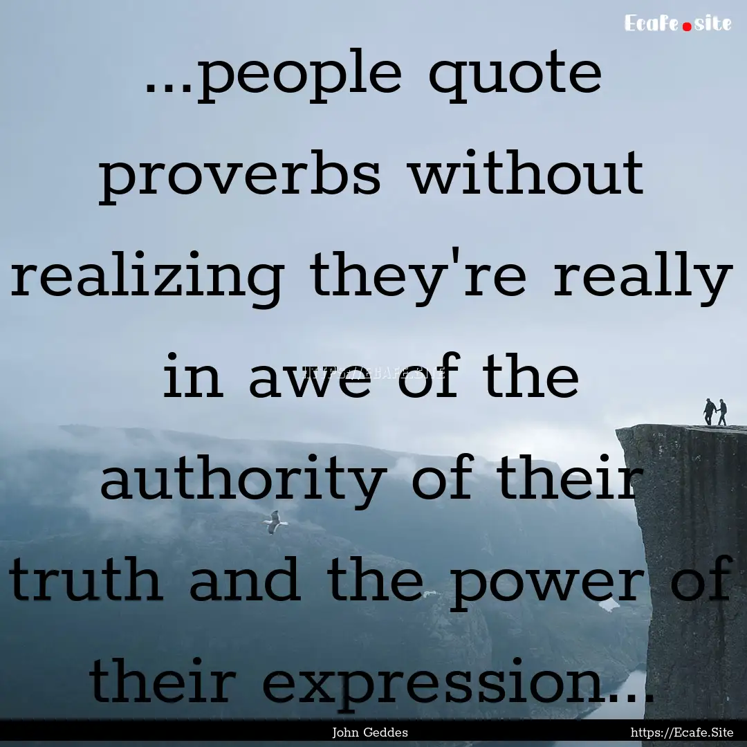 ...people quote proverbs without realizing.... : Quote by John Geddes