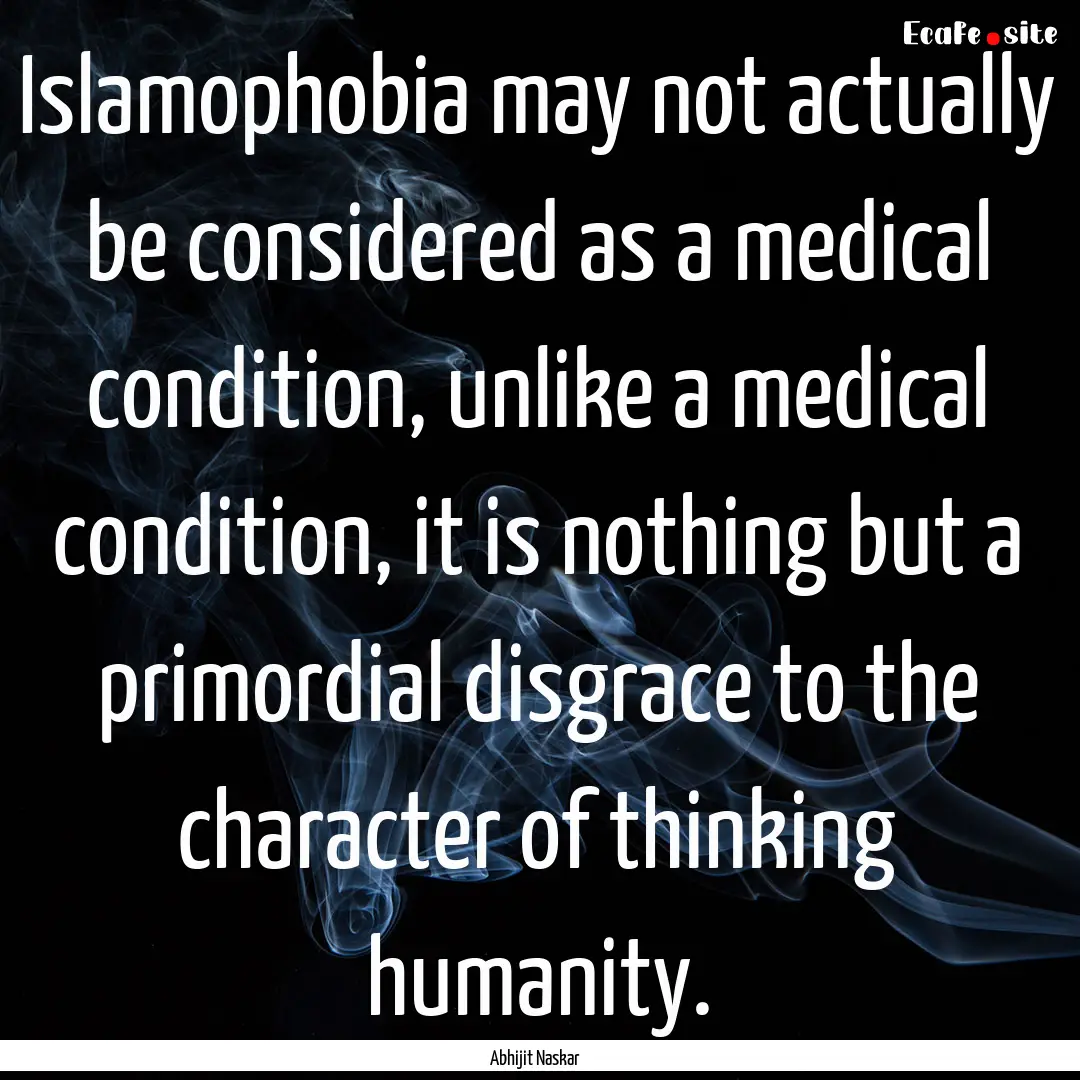 Islamophobia may not actually be considered.... : Quote by Abhijit Naskar