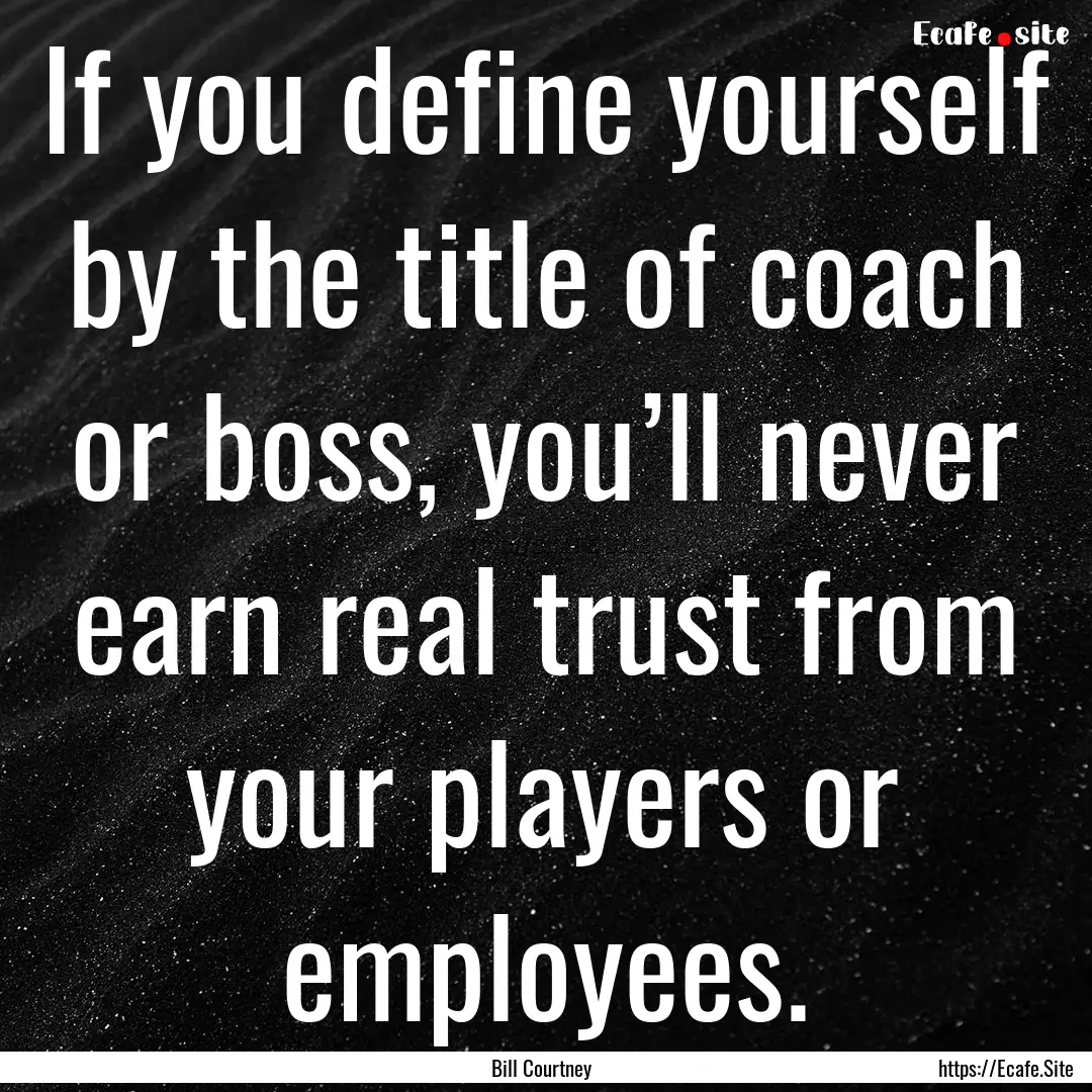 If you define yourself by the title of coach.... : Quote by Bill Courtney