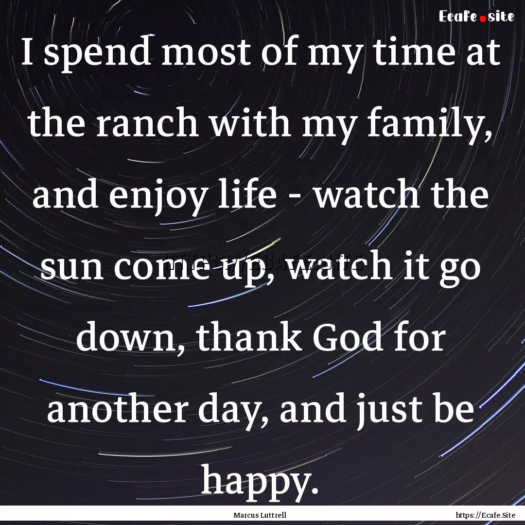 I spend most of my time at the ranch with.... : Quote by Marcus Luttrell