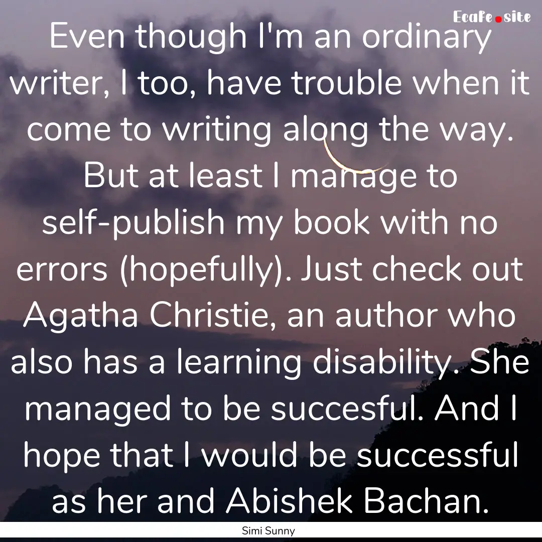 Even though I'm an ordinary writer, I too,.... : Quote by Simi Sunny