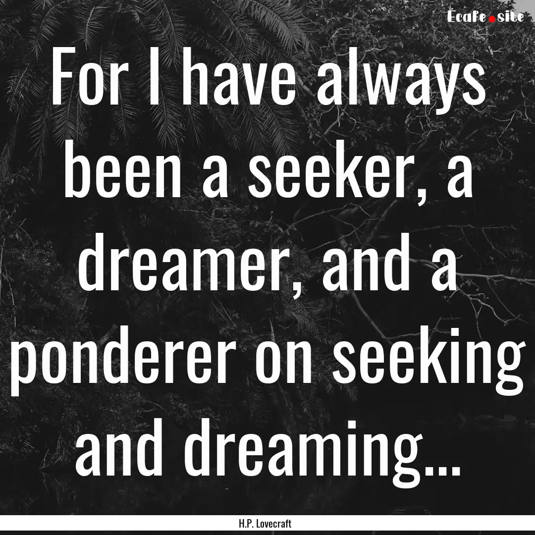 For I have always been a seeker, a dreamer,.... : Quote by H.P. Lovecraft