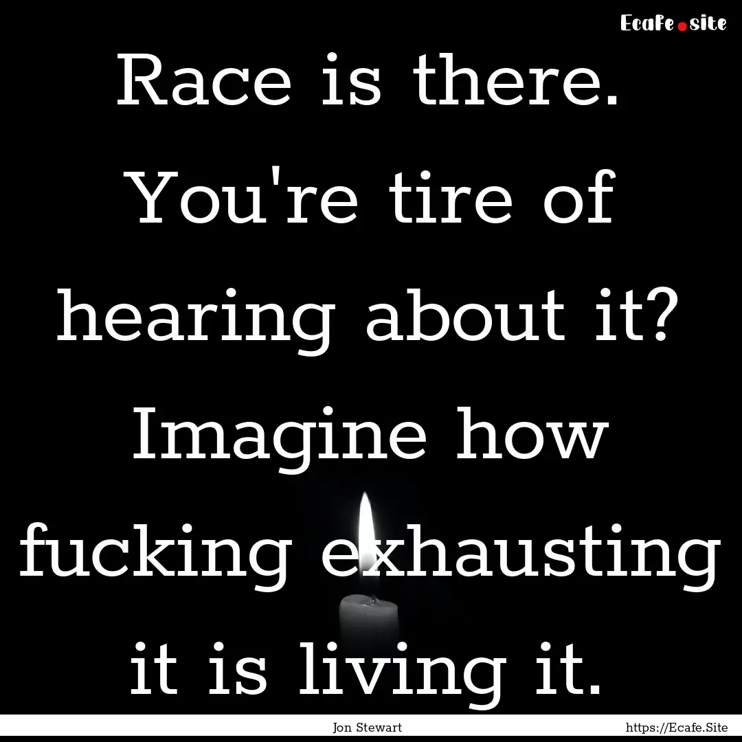 Race is there. You're tire of hearing about.... : Quote by Jon Stewart