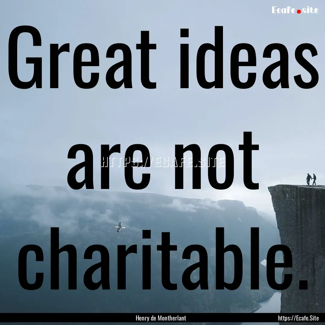 Great ideas are not charitable. : Quote by Henry de Montherlant