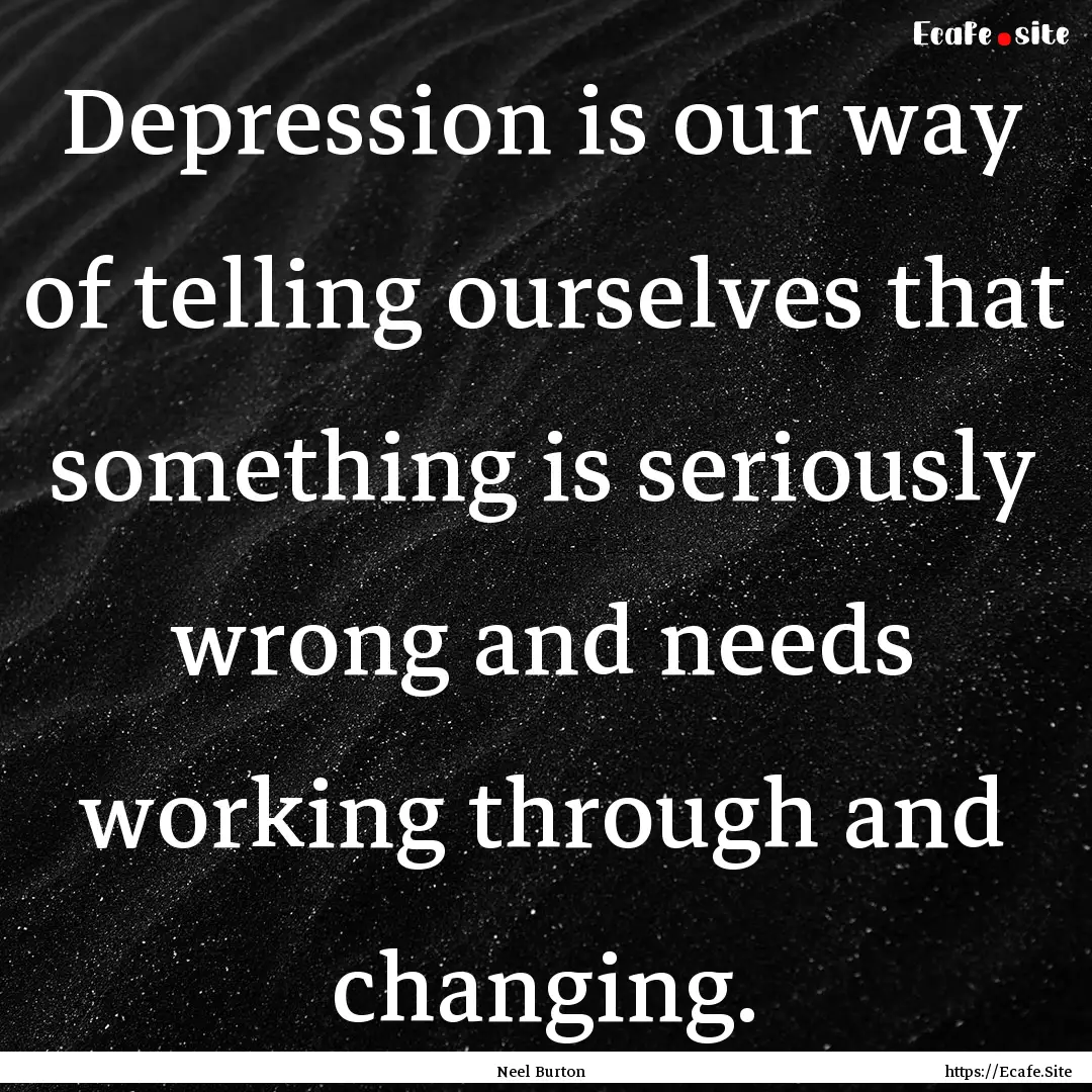 Depression is our way of telling ourselves.... : Quote by Neel Burton