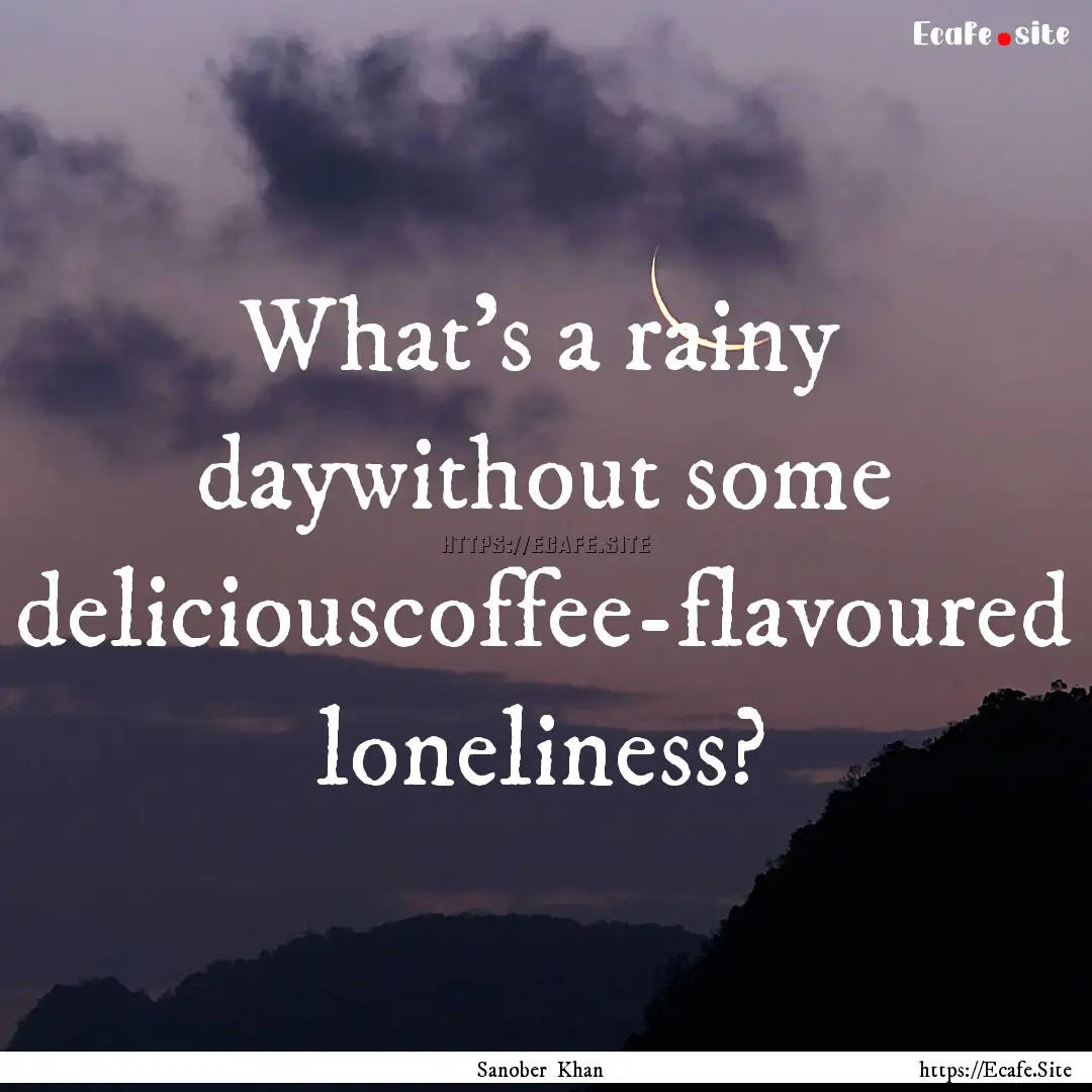 What's a rainy daywithout some deliciouscoffee-flavoured.... : Quote by Sanober Khan