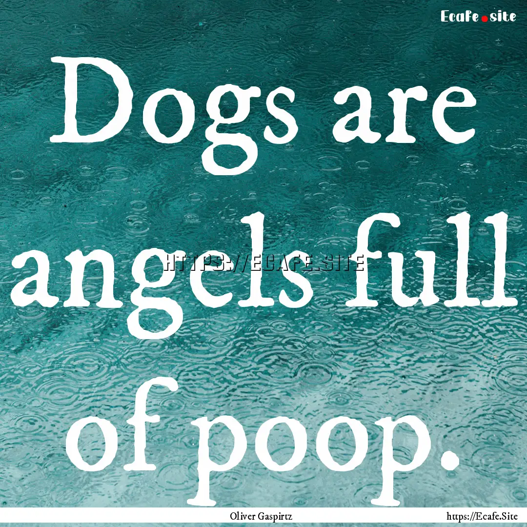 Dogs are angels full of poop. : Quote by Oliver Gaspirtz