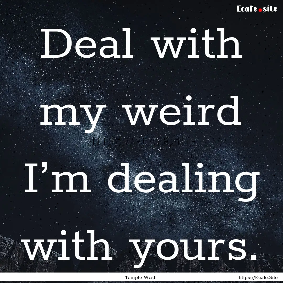 Deal with my weird I’m dealing with yours..... : Quote by Temple West