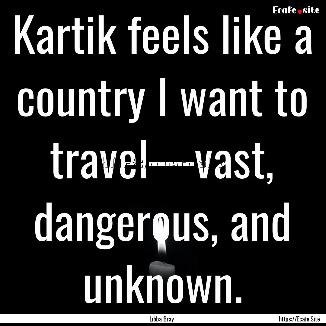 Kartik feels like a country I want to travel—vast,.... : Quote by Libba Bray