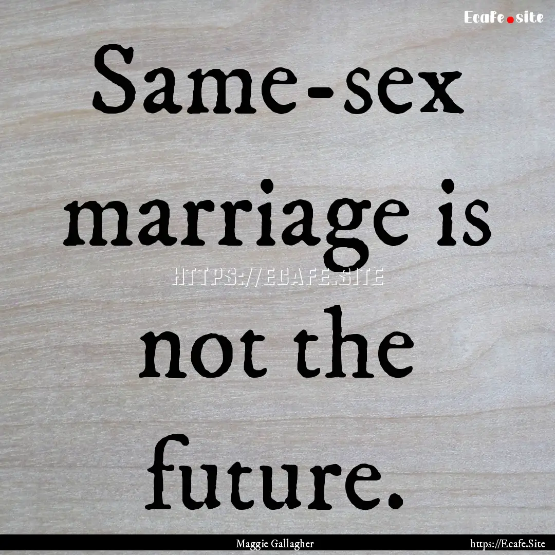 Same-sex marriage is not the future. : Quote by Maggie Gallagher