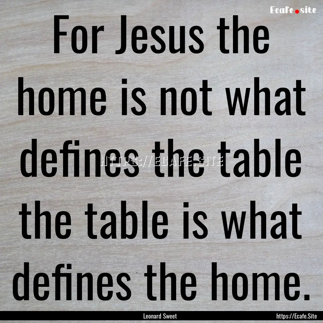 For Jesus the home is not what defines the.... : Quote by Leonard Sweet