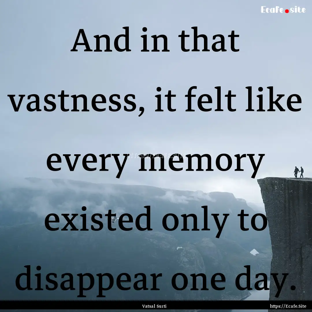 And in that vastness, it felt like every.... : Quote by Vatsal Surti