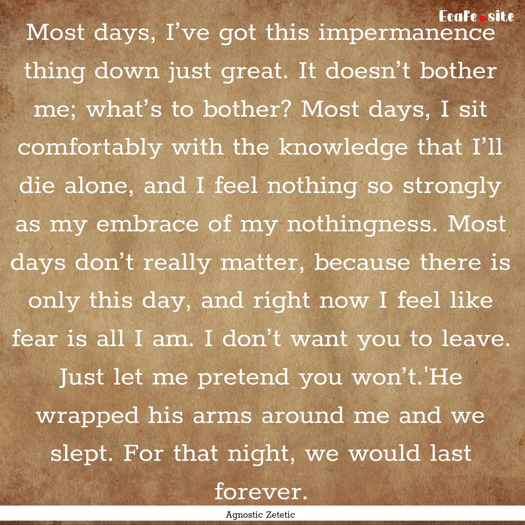 Most days, I’ve got this impermanence thing.... : Quote by Agnostic Zetetic