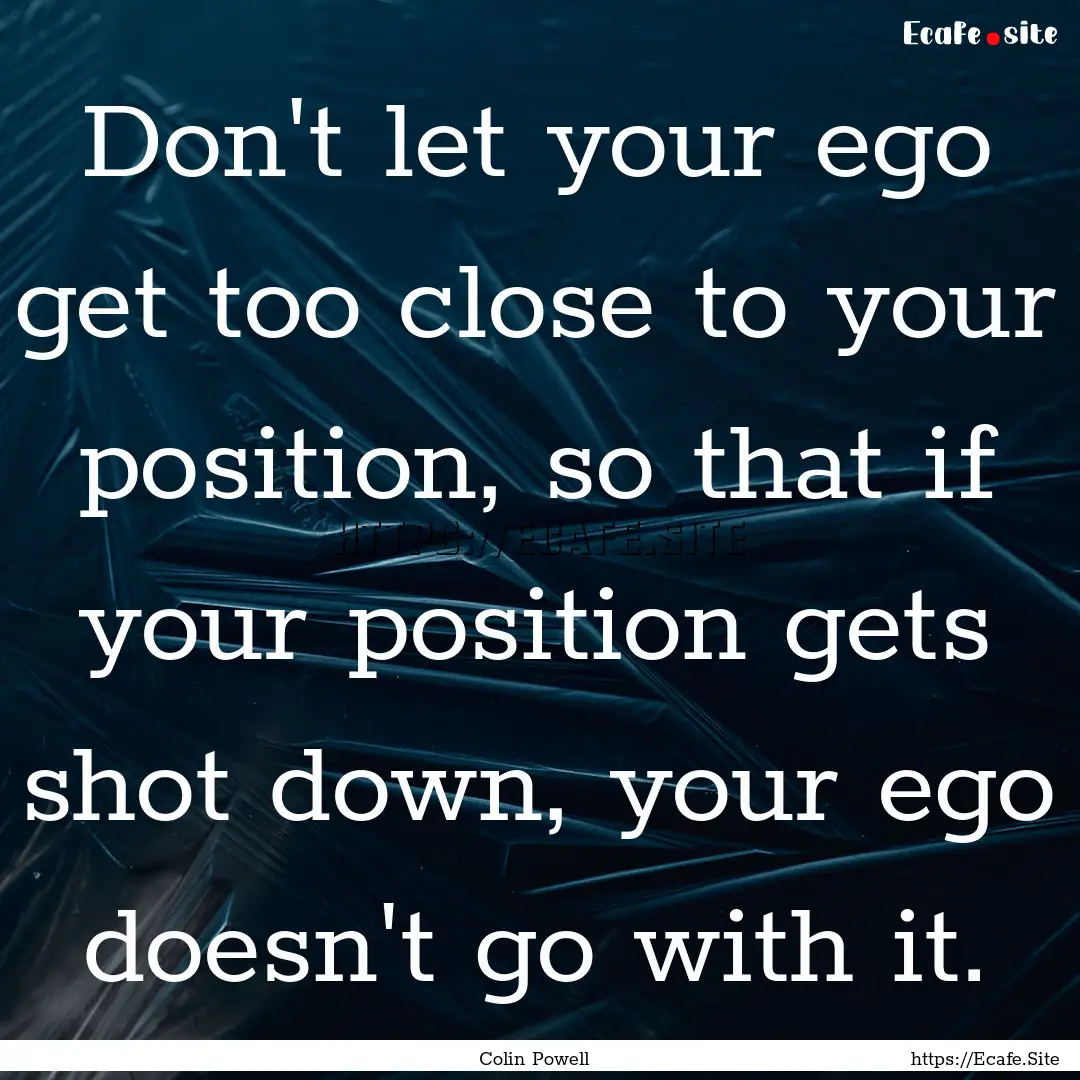 Don't let your ego get too close to your.... : Quote by Colin Powell