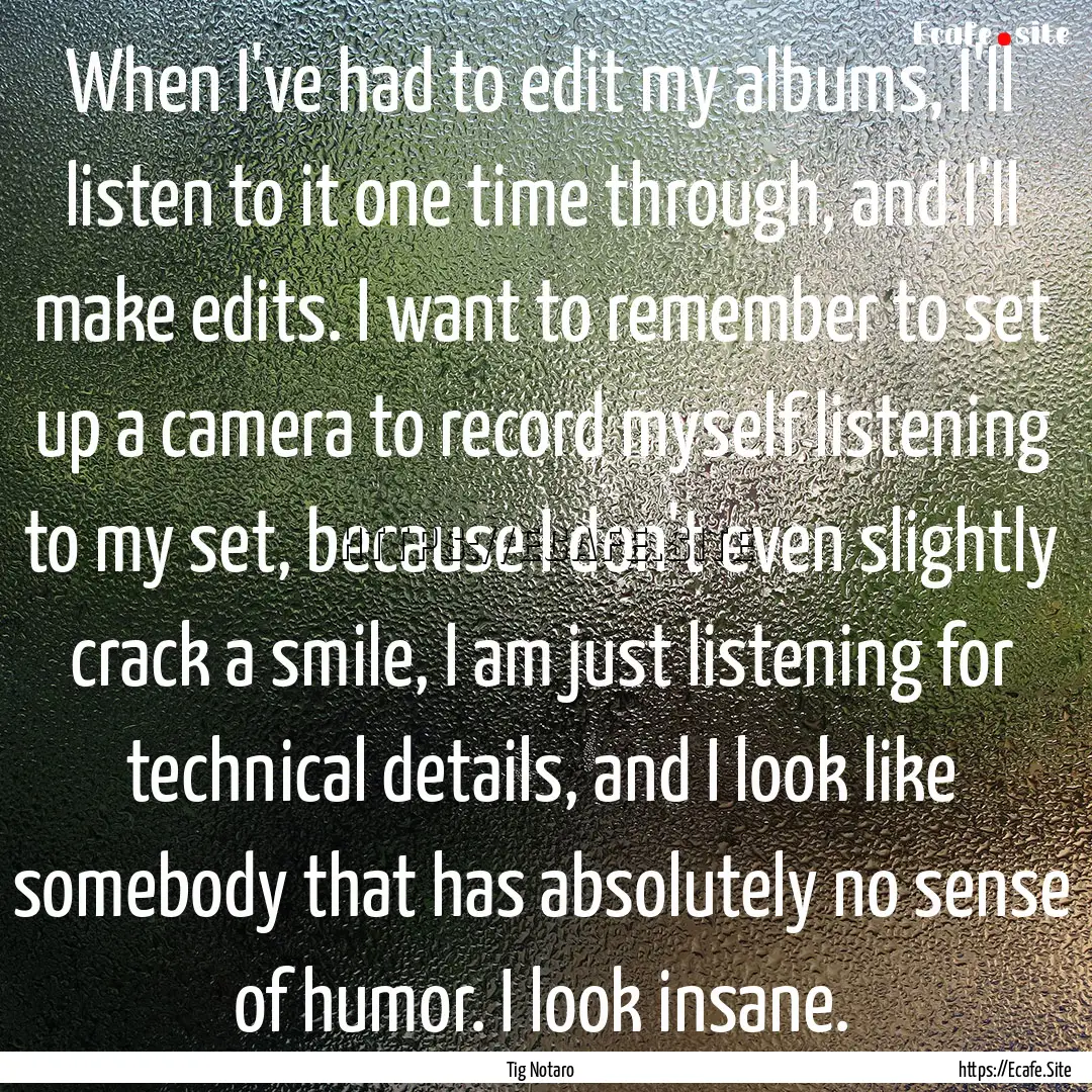 When I've had to edit my albums, I'll listen.... : Quote by Tig Notaro