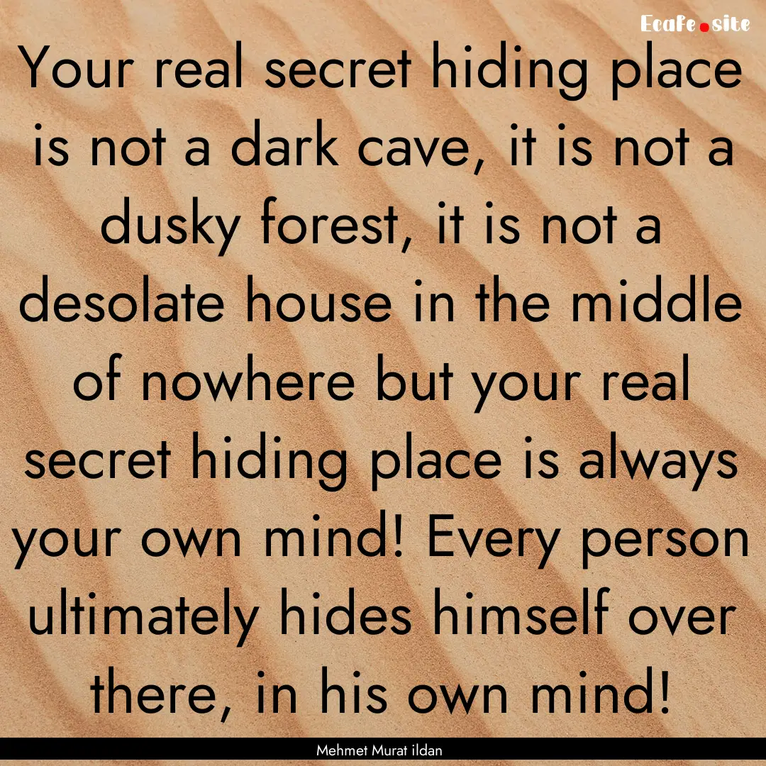 Your real secret hiding place is not a dark.... : Quote by Mehmet Murat ildan