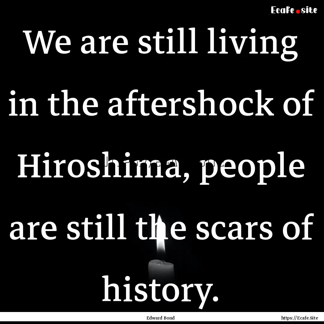 We are still living in the aftershock of.... : Quote by Edward Bond