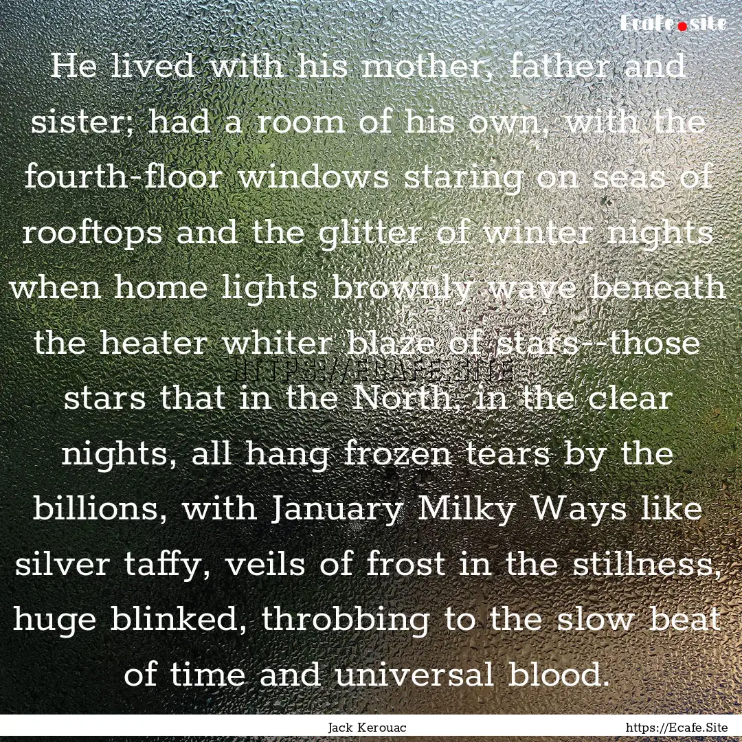 He lived with his mother, father and sister;.... : Quote by Jack Kerouac