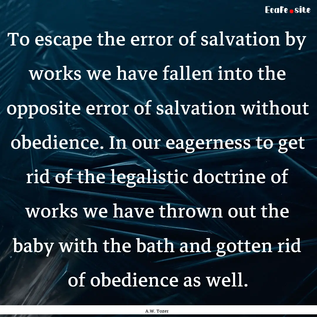 To escape the error of salvation by works.... : Quote by A.W. Tozer