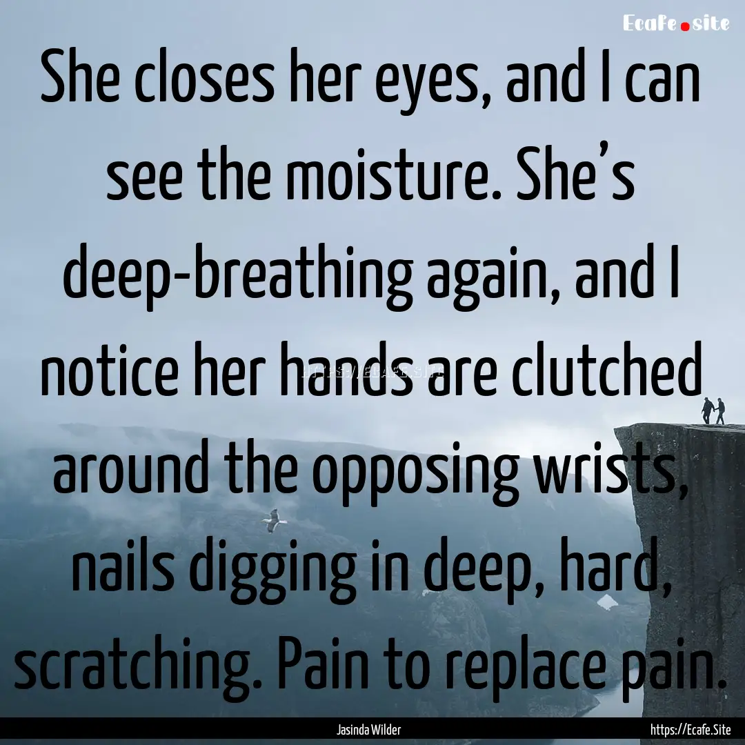 She closes her eyes, and I can see the moisture..... : Quote by Jasinda Wilder