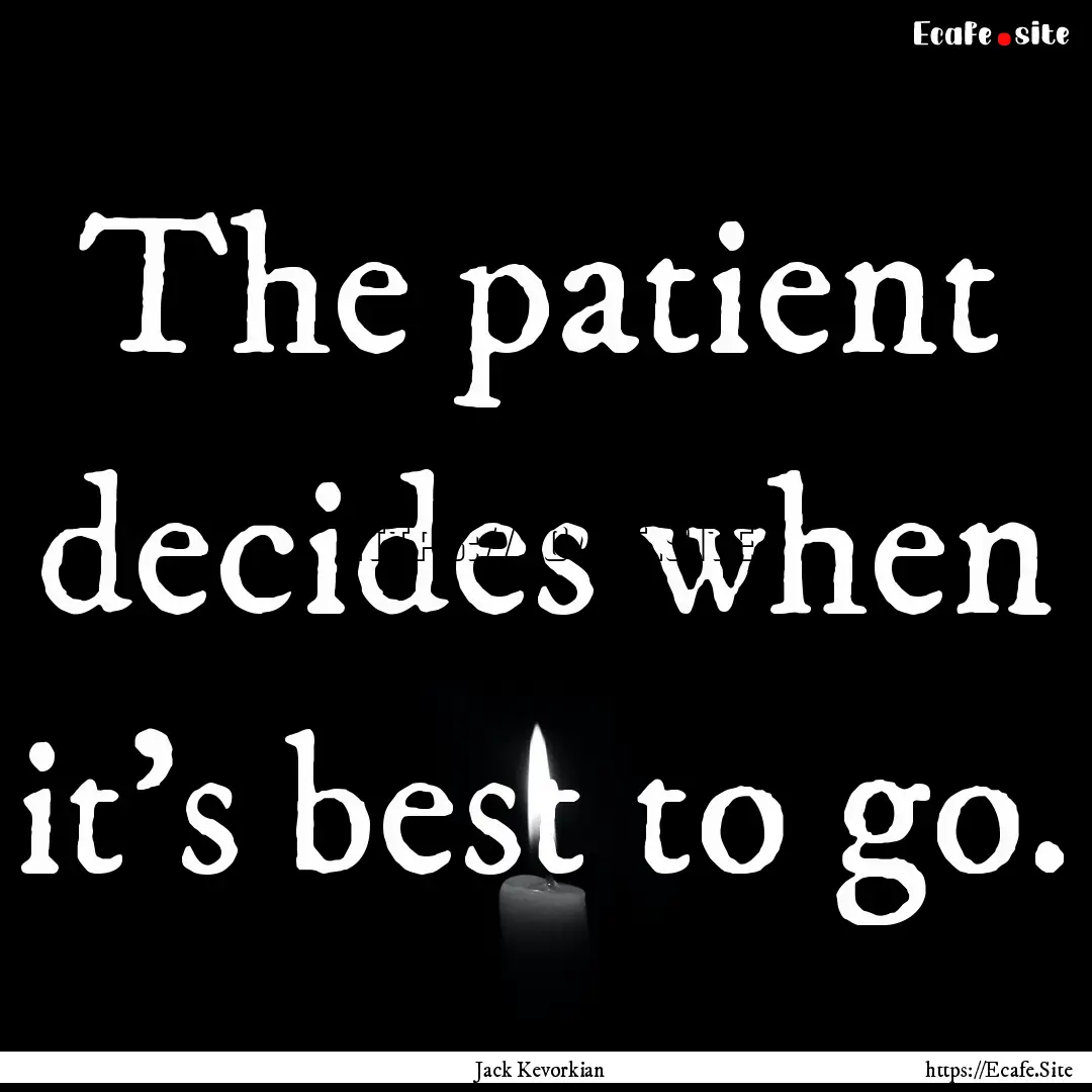 The patient decides when it's best to go..... : Quote by Jack Kevorkian