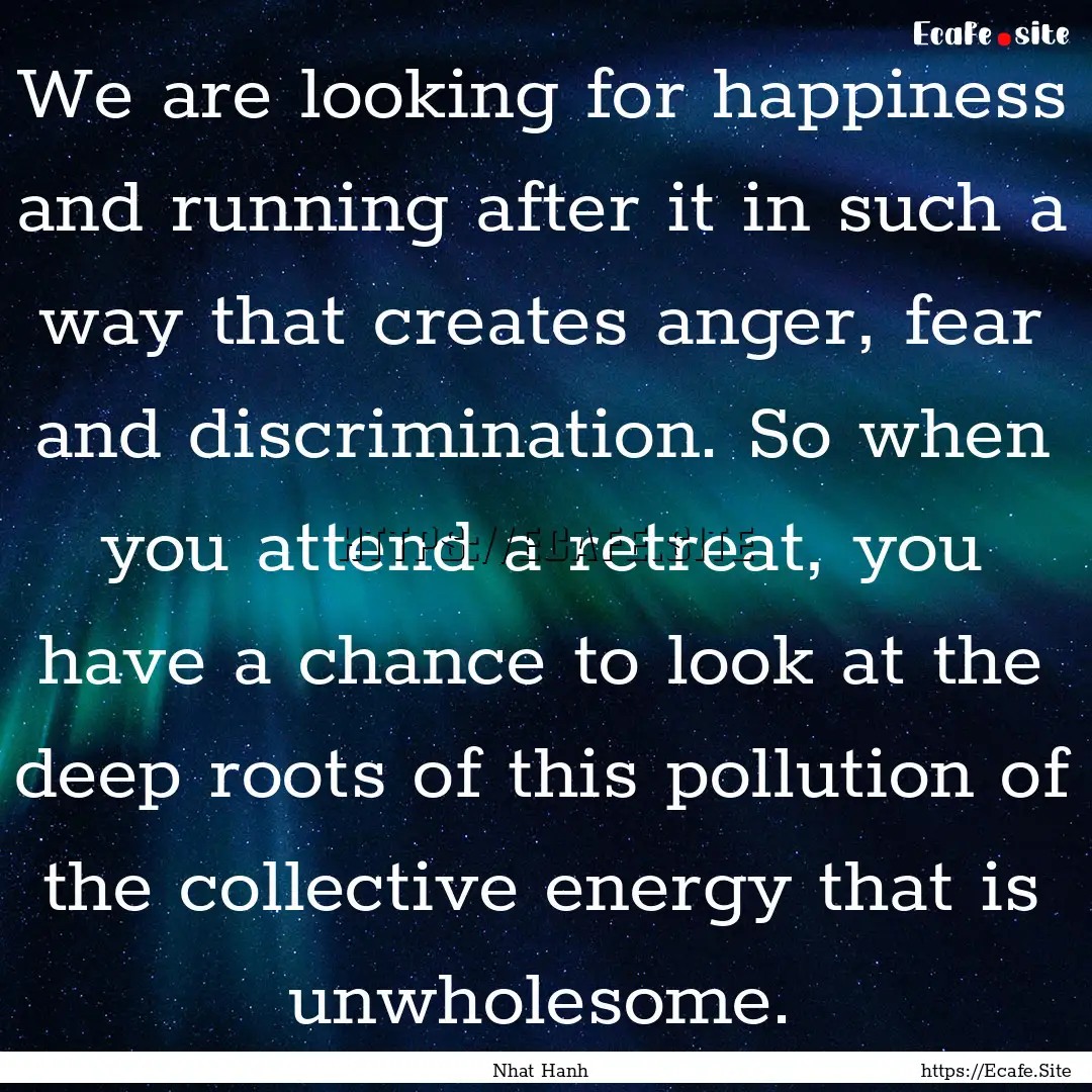 We are looking for happiness and running.... : Quote by Nhat Hanh