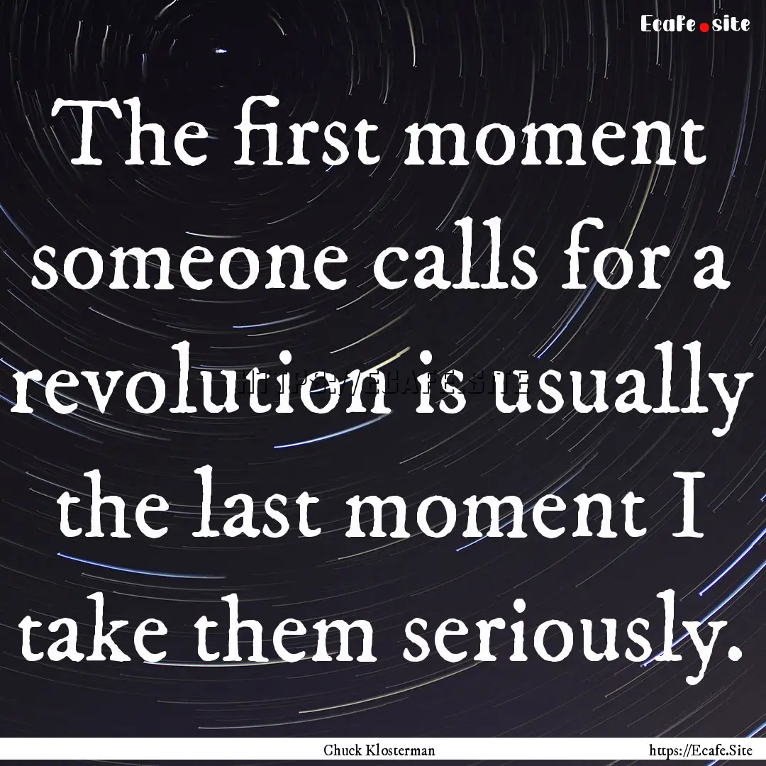 The first moment someone calls for a revolution.... : Quote by Chuck Klosterman