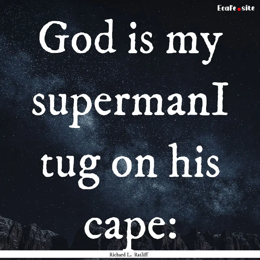 God is my supermanI tug on his cape: : Quote by Richard L. Ratliff