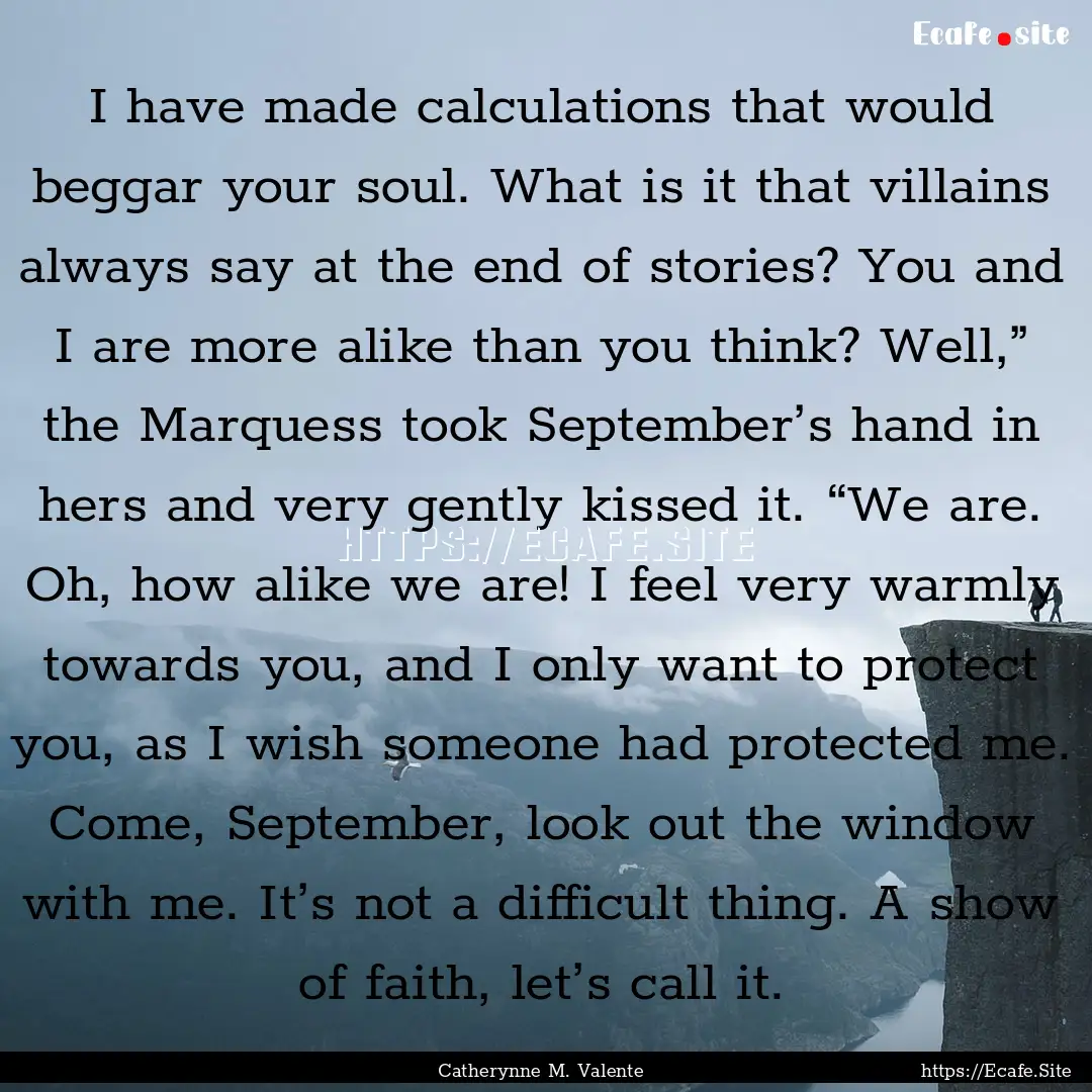 I have made calculations that would beggar.... : Quote by Catherynne M. Valente