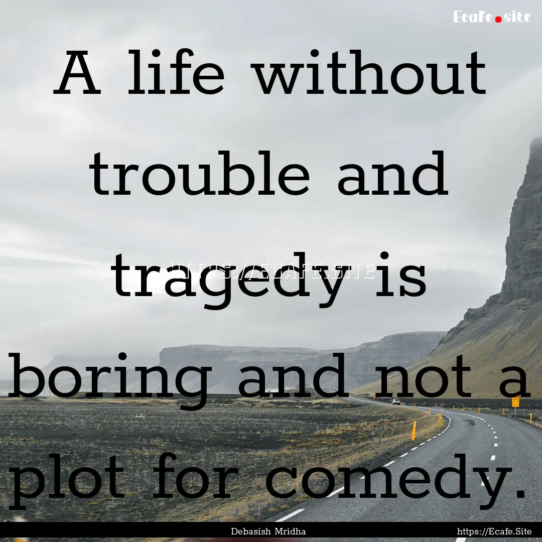 A life without trouble and tragedy is boring.... : Quote by Debasish Mridha