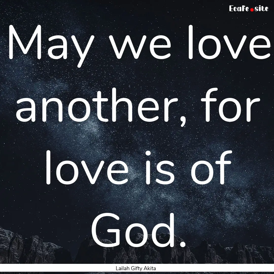 May we love another, for love is of God. : Quote by Lailah Gifty Akita