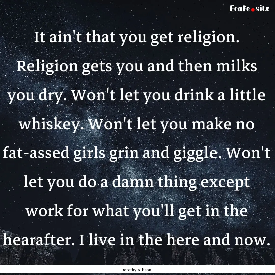 It ain't that you get religion. Religion.... : Quote by Dorothy Allison