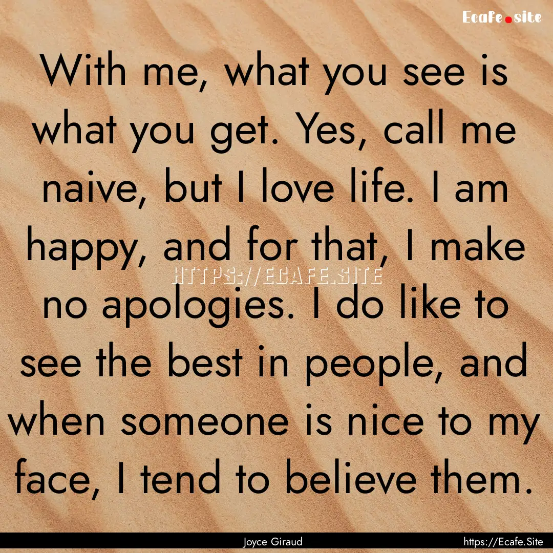 With me, what you see is what you get. Yes,.... : Quote by Joyce Giraud